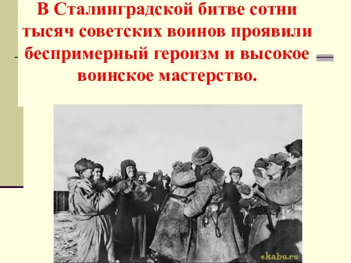 В Сталинградской битве сотни тысяч советских воинов проявили беспримерный героизм и высокое воинское мастерство.