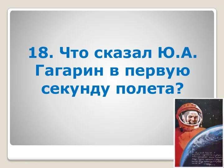 18. Что сказал Ю.А. Гагарин в первую секунду полета?