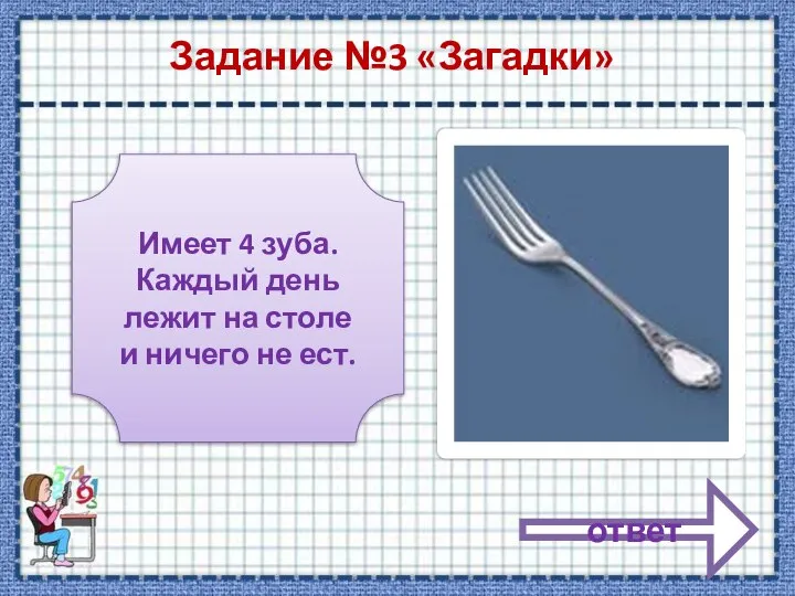 Задание №3 «Загадки» Имеет 4 зуба. Каждый день лежит на столе и ничего не ест. ответ