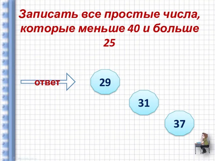 Записать все простые числа, которые меньше 40 и больше 25 ответ 29 31 37