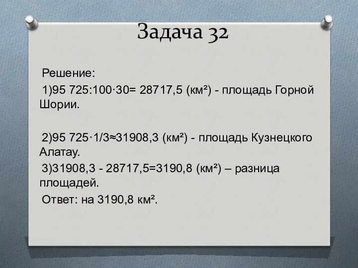 Задача 32 Решение: 1)95 725:100·30= 28717,5 (км²) - площадь Горной Шории.