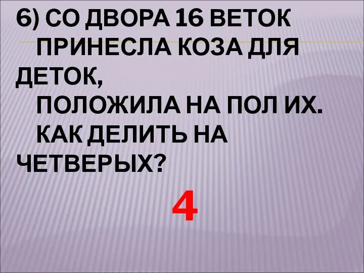 6) СО ДВОРА 16 ВЕТОК ПРИНЕСЛА КОЗА ДЛЯ ДЕТОК, ПОЛОЖИЛА НА