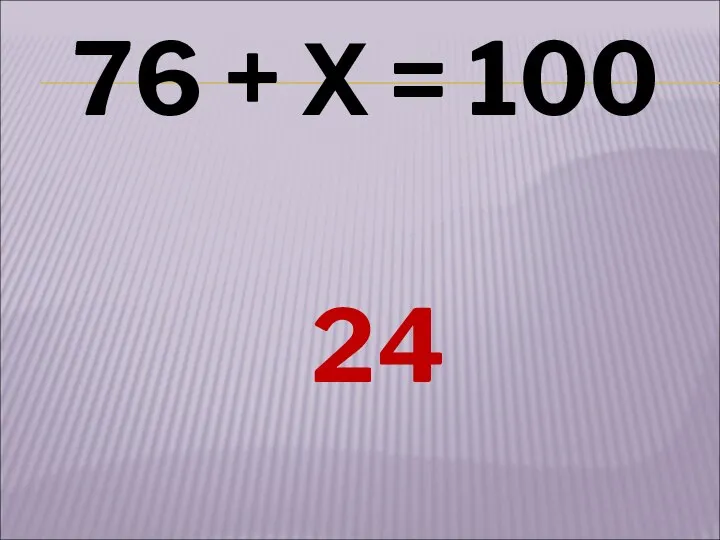 76 + Х = 100 24