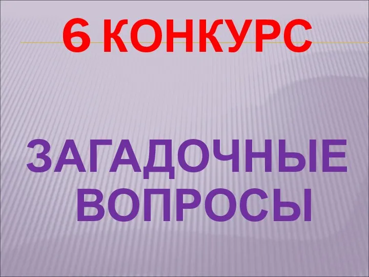 6 КОНКУРС ЗАГАДОЧНЫЕ ВОПРОСЫ