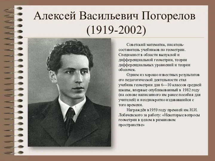 Алексей Васильевич Погорелов (1919-2002) Советский математик, писатель-составитель учебников по геометрии. Специалист