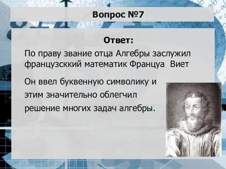 Вопрос №7 Ответ: По праву звание отца Алгебры заслужил французсккий математик