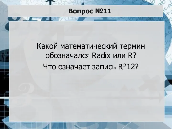 Вопрос №11 Какой математический термин обозначался Radix или R? Что означает запись R²12?