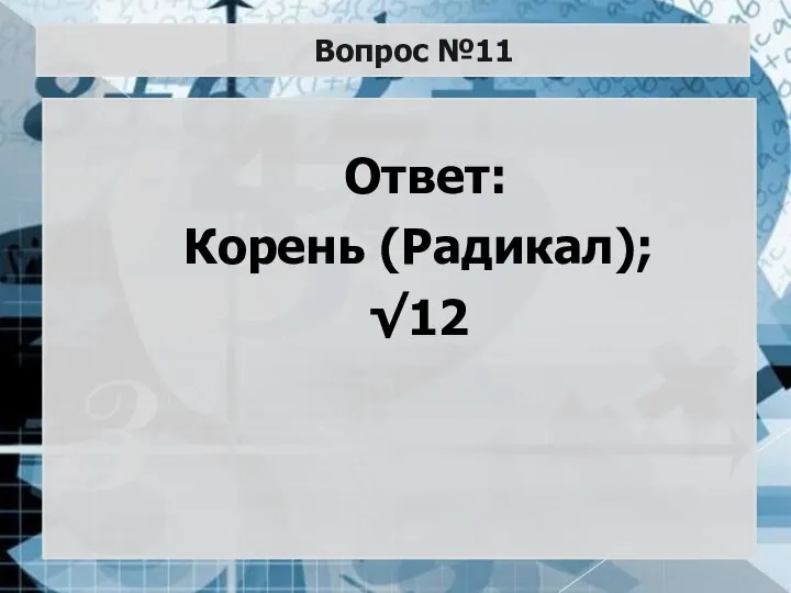 Вопрос №11 Ответ: Корень (Радикал); √12