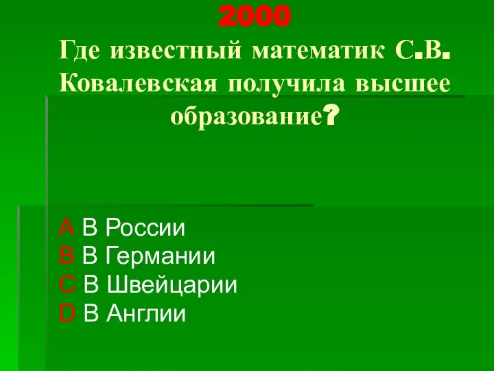 2000 Где известный математик С.В. Ковалевская получила высшее образование? А В