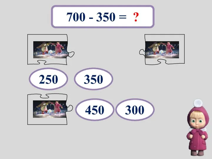 700 - 350 = ? 350 450 250 300