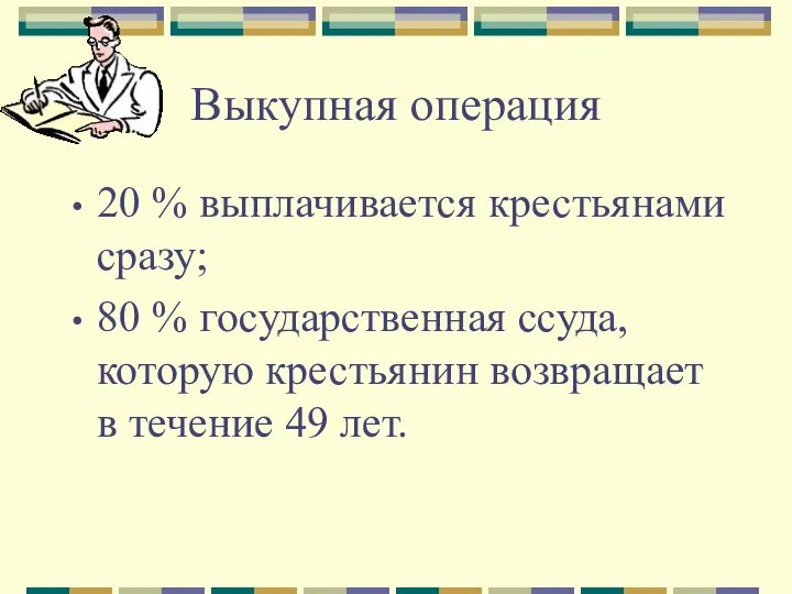 Выкупная операция 20 % выплачивается крестьянами сразу; 80 % государственная ссуда,