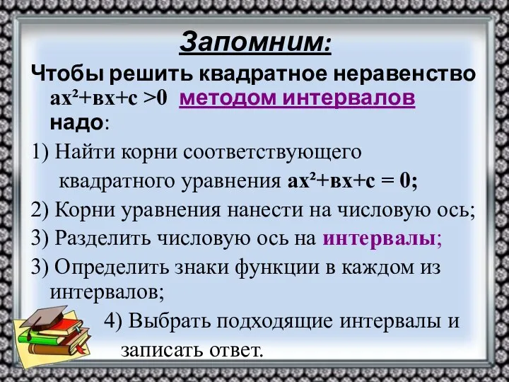 Запомним: Чтобы решить квадратное неравенство ах²+вх+с >0 методом интервалов надо: 1)