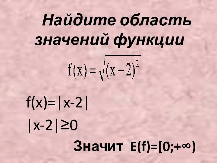 Найдите область значений функции f(x)=|x-2| |x-2|≥0 Значит E(f)=[0;+∞)