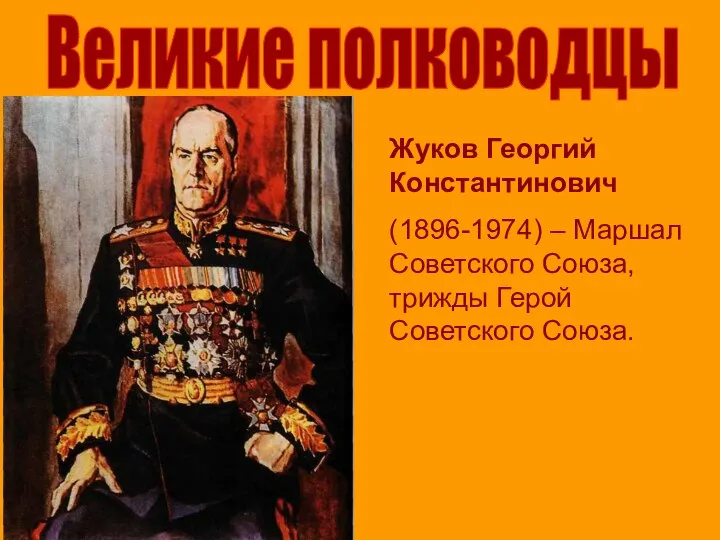 Великие полководцы Жуков Георгий Константинович (1896-1974) – Маршал Советского Союза, трижды Герой Советского Союза.