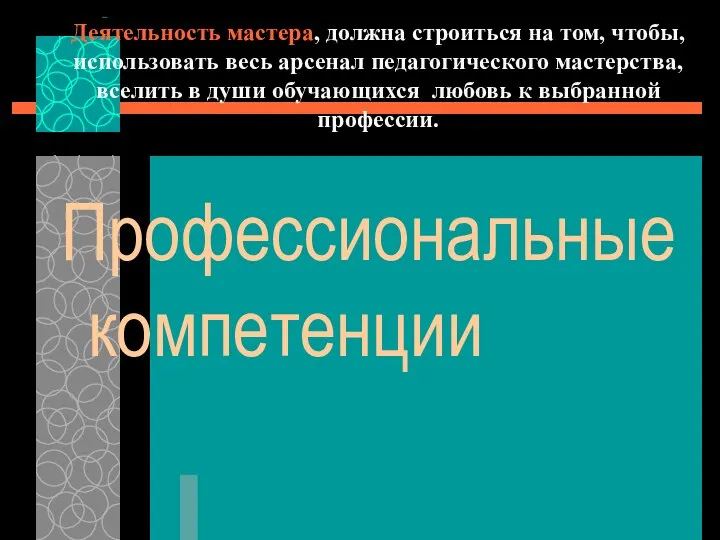 Деятельность мастера, должна строиться на том, чтобы, использовать весь арсенал педагогического