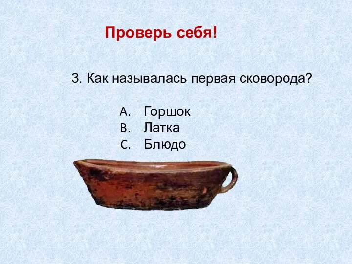 Проверь себя! 3. Как называлась первая сковорода? Горшок Латка Блюдо