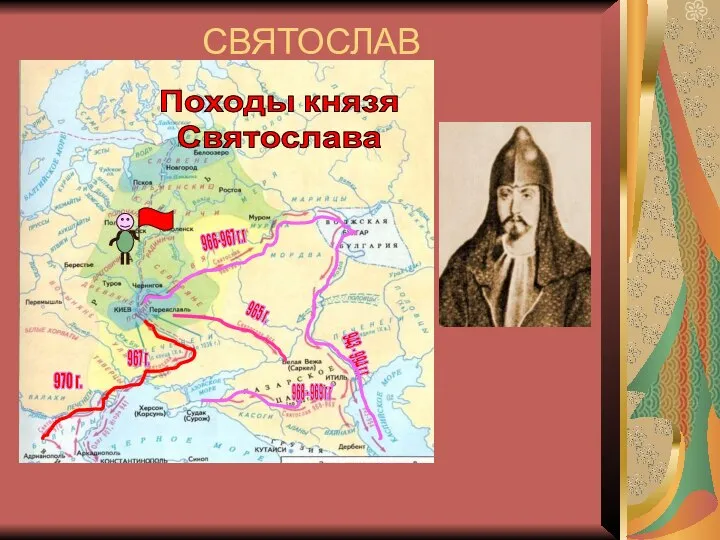 СВЯТОСЛАВ 962-972гг. Энергичный полководец, воевавший против Хазарии и Волжской Булгарии; Совершил