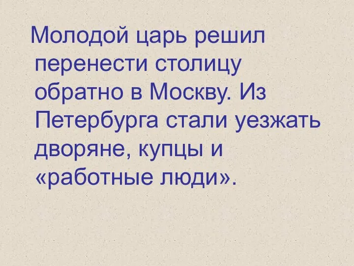 Молодой царь решил перенести столицу обратно в Москву. Из Петербурга стали