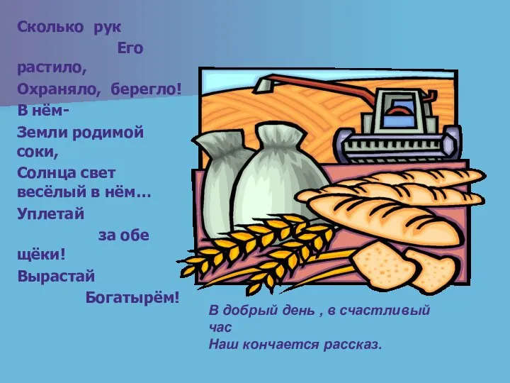 Сколько рук Его растило, Охраняло, берегло! В нём- Земли родимой соки,