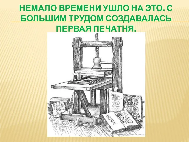 Немало времени ушло на это. С большим трудом создавалась первая печатня.