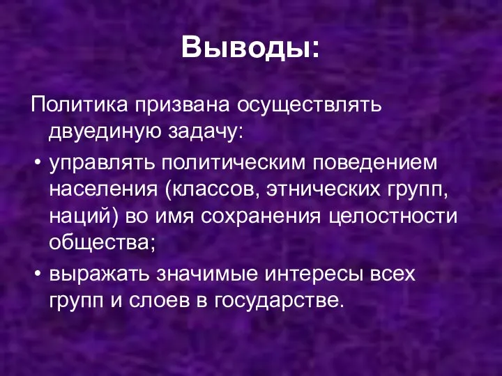 Выводы: Политика призвана осуществлять двуединую задачу: управлять политическим поведением населения (классов,