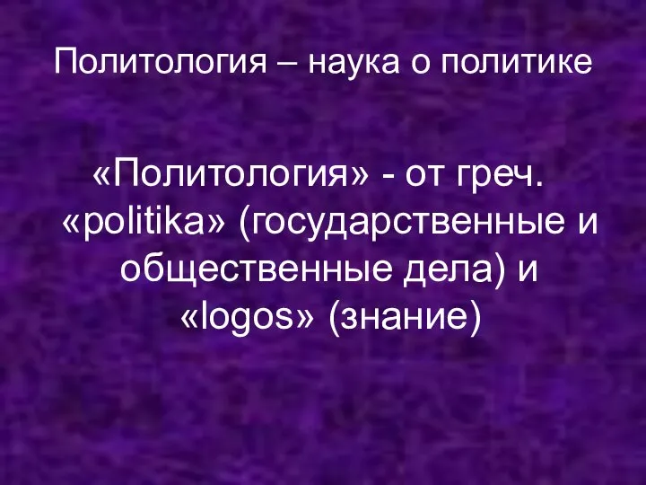 Политология – наука о политике «Политология» - от греч. «politika» (государственные