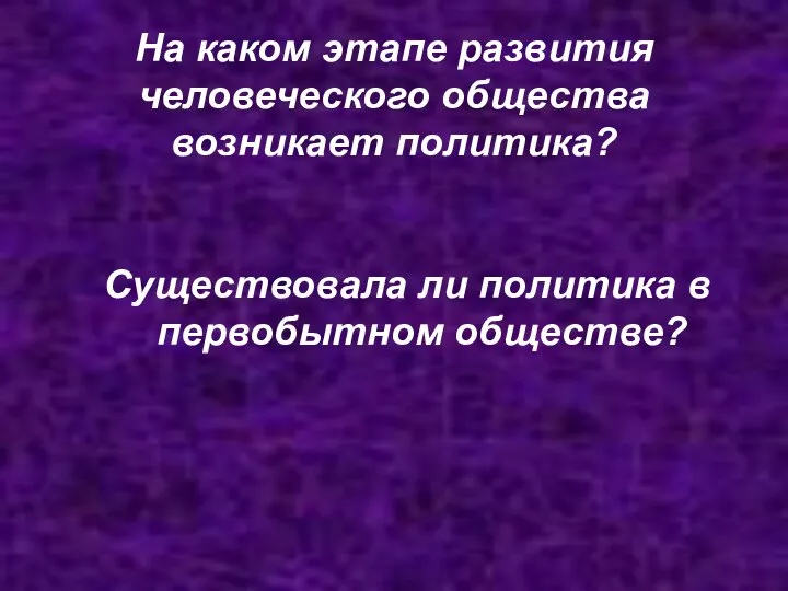 На каком этапе развития человеческого общества возникает политика? Существовала ли политика в первобытном обществе?