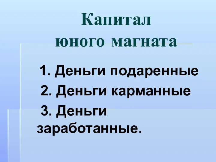 Капитал юного магната 1. Деньги подаренные 2. Деньги карманные 3. Деньги заработанные.