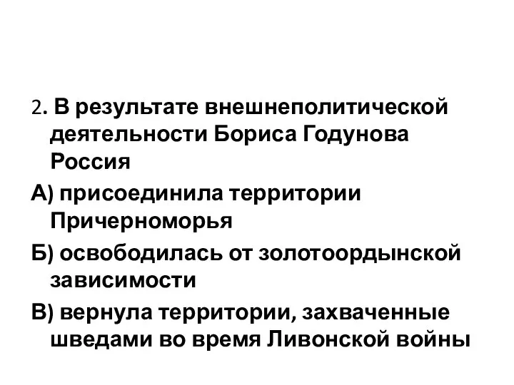 2. В результате внешнеполитической деятельности Бориса Годунова Россия А) присоединила территории