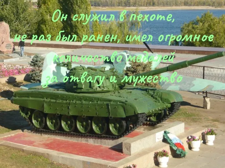 Он служил в пехоте, не раз был ранен, имел огромное количество медалей за отвагу и мужество