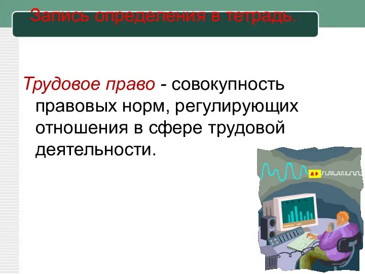 Запись определения в тетрадь. Трудовое право - совокупность правовых норм, регулирующих отношения в сфере трудовой деятельности.