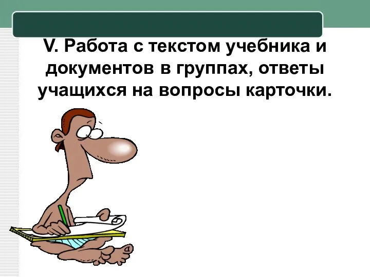 V. Работа с текстом учебника и документов в группах, ответы учащихся на вопросы карточки.