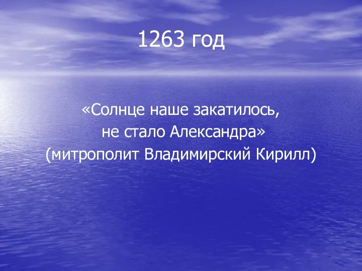 1263 год «Солнце наше закатилось, не стало Александра» (митрополит Владимирский Кирилл)