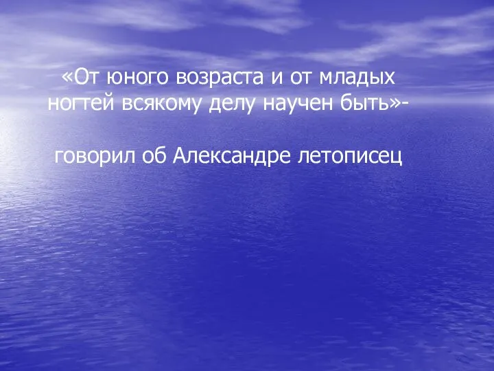 «От юного возраста и от младых ногтей всякому делу научен быть»- говорил об Александре летописец