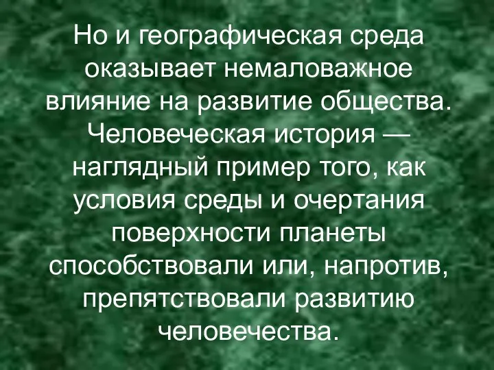 Но и географическая среда оказывает немаловажное влияние на развитие общества. Человеческая