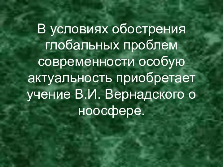 В условиях обострения глобальных проблем современности особую актуальность приобретает учение В.И. Вернадского о ноосфере.