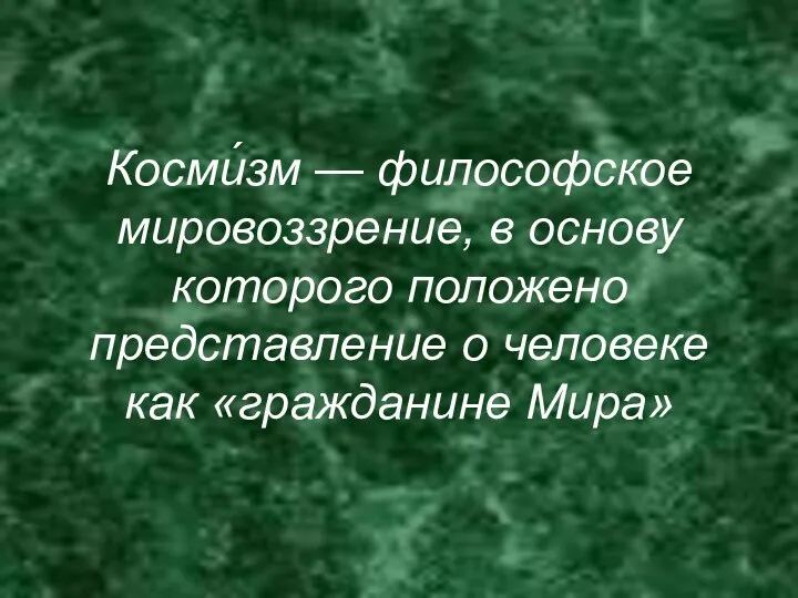 Косми́зм — философское мировоззрение, в основу которого положено представление о человеке как «гражданине Мира»