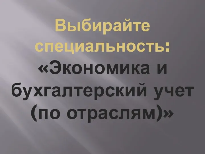 Выбирайте специальность: «Экономика и бухгалтерский учет(по отраслям)»