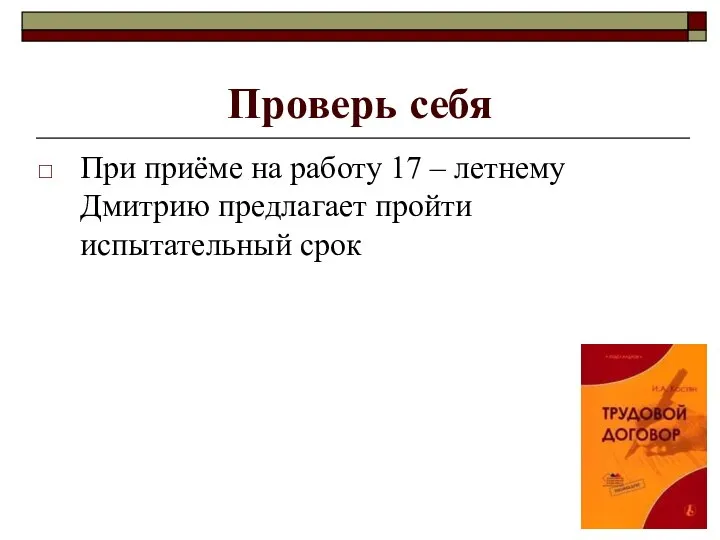 Проверь себя При приёме на работу 17 – летнему Дмитрию предлагает пройти испытательный срок