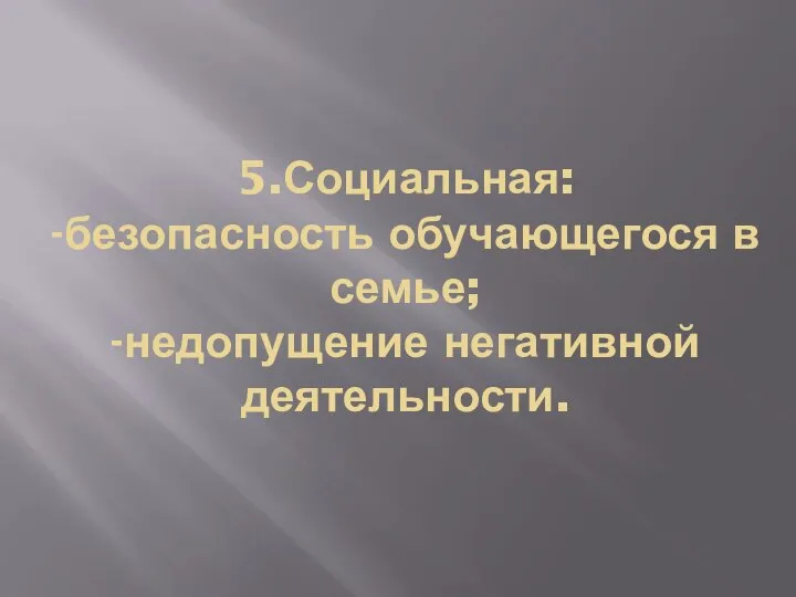 5.Социальная: -безопасность обучающегося в семье; -недопущение негативной деятельности.