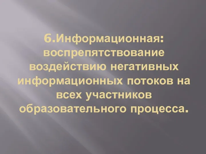 6.Информационная: воспрепятствование воздействию негативных информационных потоков на всех участников образовательного процесса.