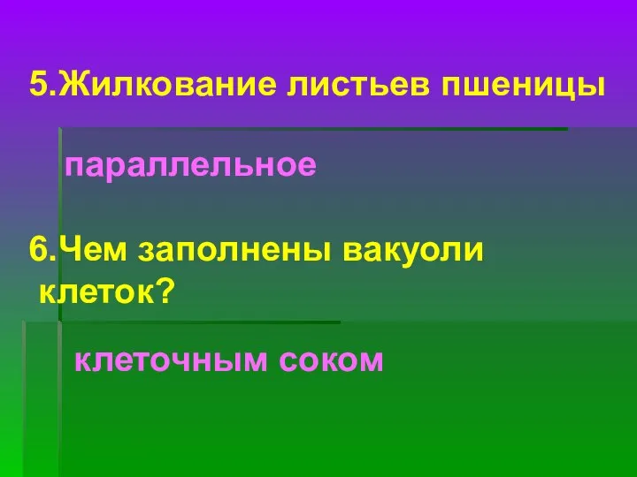 5.Жилкование листьев пшеницы параллельное 6.Чем заполнены вакуоли клеток? клеточным соком