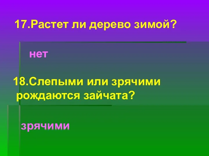 18.Слепыми или зрячими рождаются зайчата? зрячими 17.Растет ли дерево зимой? нет