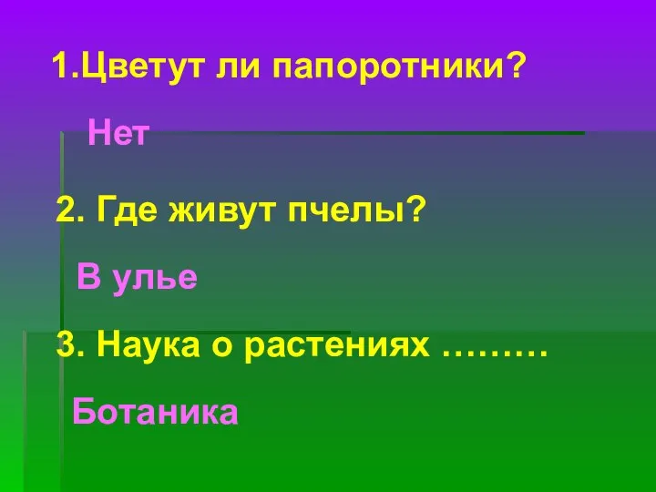 Нет 1.Цветут ли папоротники? 2. Где живут пчелы? В улье 3. Наука о растениях ……… Ботаника