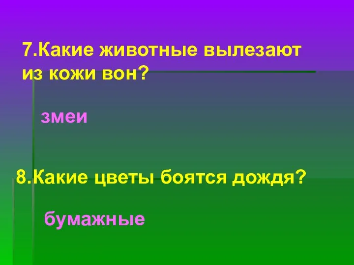 7.Какие животные вылезают из кожи вон? змеи 8.Какие цветы боятся дождя? бумажные