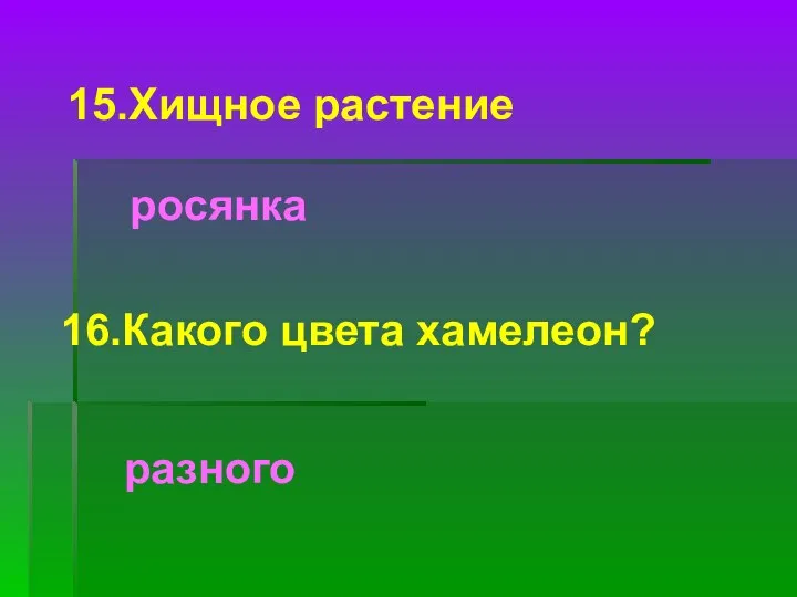 15.Хищное растение росянка 16.Какого цвета хамелеон? разного