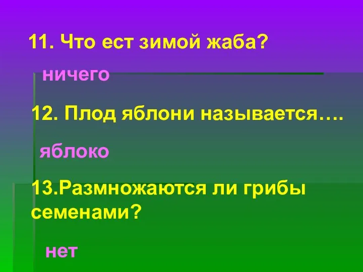 11. Что ест зимой жаба? ничего 12. Плод яблони называется…. яблоко 13.Размножаются ли грибы семенами? нет