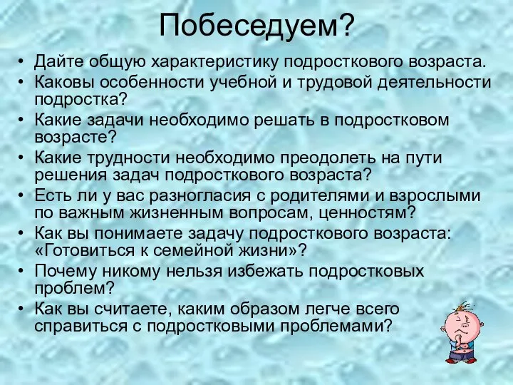 Побеседуем? Дайте общую характеристику подросткового возраста. Каковы особенности учебной и трудовой