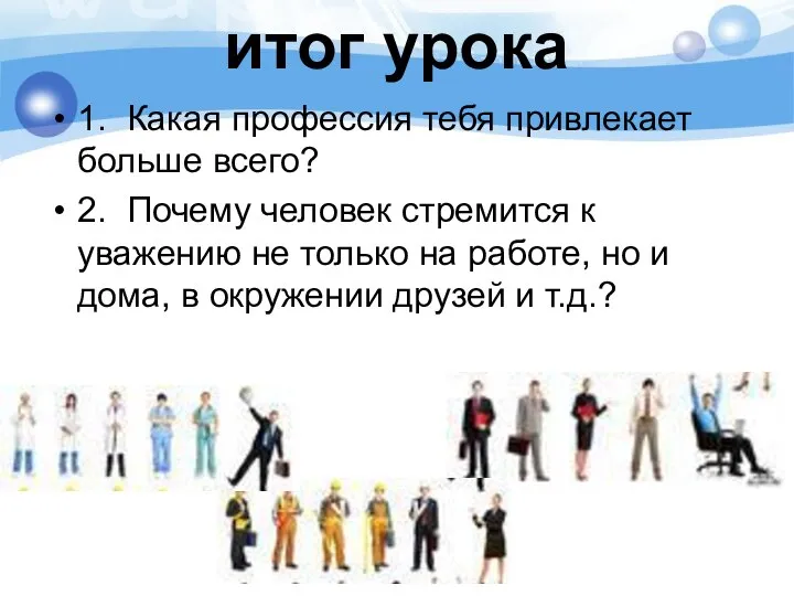 итог урока 1. Какая профессия тебя привлекает больше всего? 2. Почему