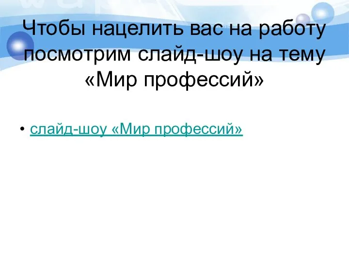 Чтобы нацелить вас на работу посмотрим слайд-шоу на тему «Мир профессий» слайд-шоу «Мир профессий»